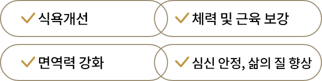 식욕개선, 체력 및 근육 보강, 면역력 강화, 심신 안정, 삶의 질 향상